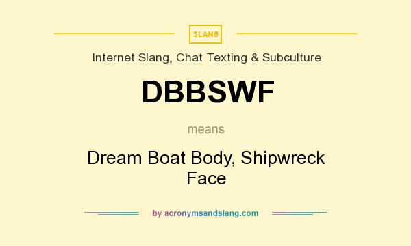 What does DBBSWF mean? It stands for Dream Boat Body, Shipwreck Face