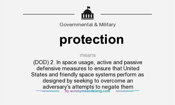 What does protection mean? It stands for (DOD) 2. In space usage, active and passive defensive measures to ensure that United States and friendly space systems perform as designed by seeking to overcome an adversary`s attempts to negate them