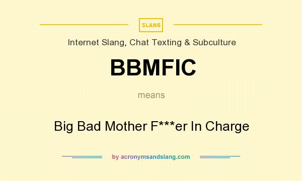 What does BBMFIC mean? It stands for Big Bad Mother F***er In Charge