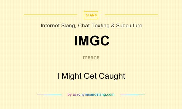 What does IMGC mean? It stands for I Might Get Caught