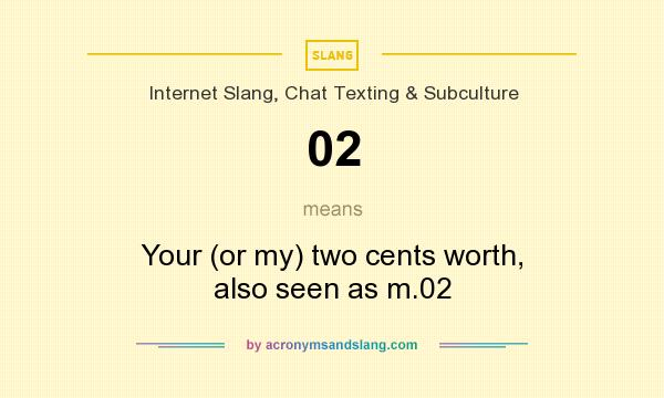 What does 02 mean? It stands for Your (or my) two cents worth, also seen as m.02
