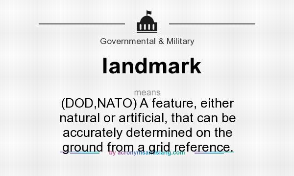 What does landmark mean? It stands for (DOD,NATO) A feature, either natural or artificial, that can be accurately determined on the ground from a grid reference.