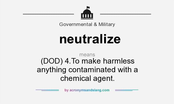 What does neutralize mean? It stands for (DOD) 4.To make harmless anything contaminated with a chemical agent.