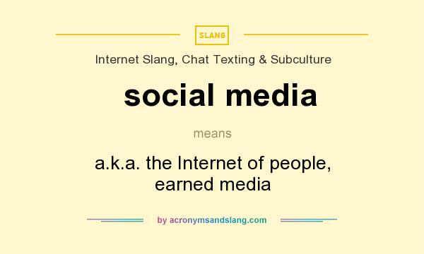 What does social media mean? It stands for a.k.a. the Internet of people, earned media