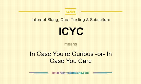 What does ICYC mean? It stands for In Case You`re Curious -or- In Case You Care