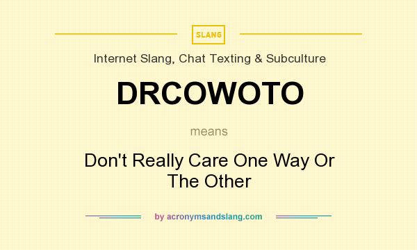 What does DRCOWOTO mean? It stands for Don`t Really Care One Way Or The Other