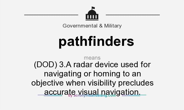 What does pathfinders mean? It stands for (DOD) 3.A radar device used for navigating or homing to an objective when visibility precludes accurate visual navigation.