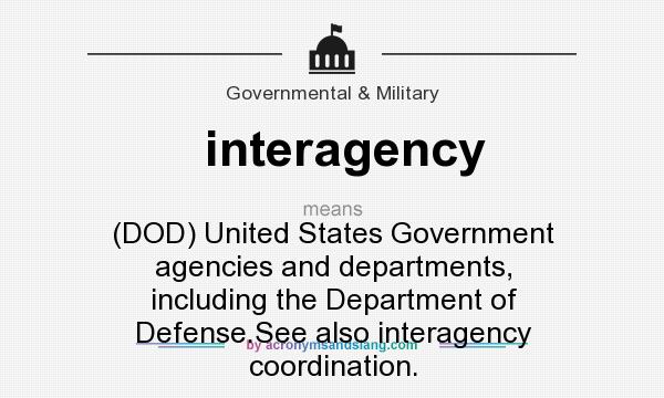 What does interagency mean? It stands for (DOD) United States Government agencies and departments, including the Department of Defense.See also interagency coordination.