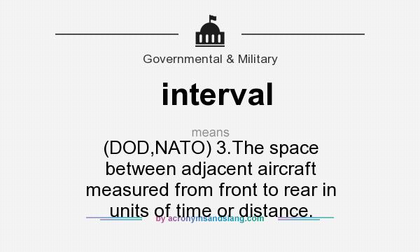 What does interval mean? It stands for (DOD,NATO) 3.The space between adjacent aircraft measured from front to rear in units of time or distance.
