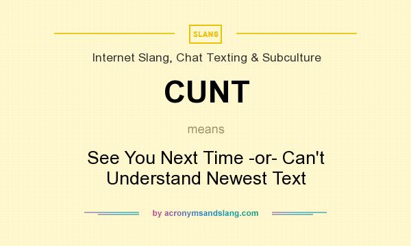 What does CUNT mean? It stands for See You Next Time -or- Can`t Understand Newest Text