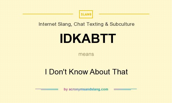 What does IDKABTT mean? It stands for I Don`t Know About That