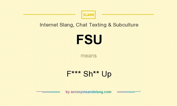 What does FSU mean? It stands for F*** Sh** Up