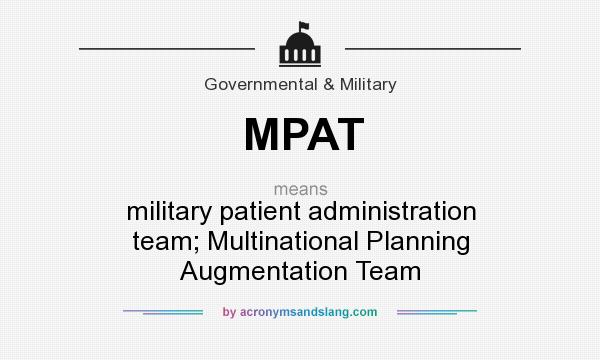 What does MPAT mean? It stands for military patient administration team; Multinational Planning Augmentation Team