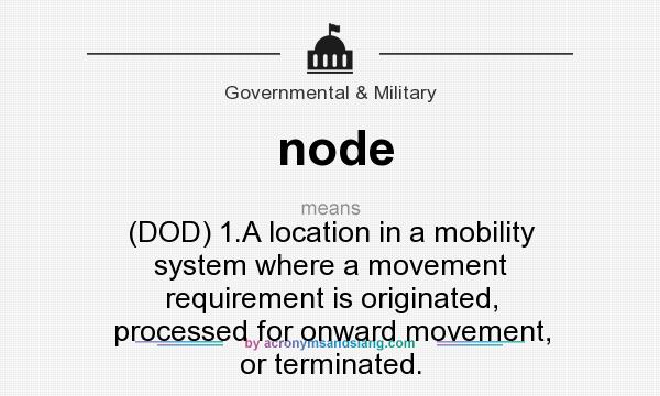 What does node mean? It stands for (DOD) 1.A location in a mobility system where a movement requirement is originated, processed for onward movement, or terminated.