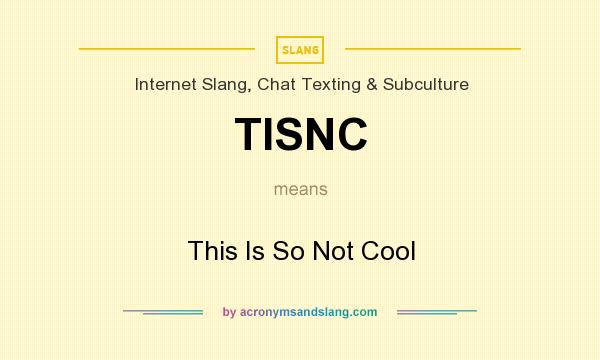 What does TISNC mean? It stands for This Is So Not Cool