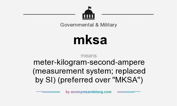 What does mksa mean? It stands for meter-kilogram-second-ampere (measurement system; replaced by SI) (preferred over MKSA)