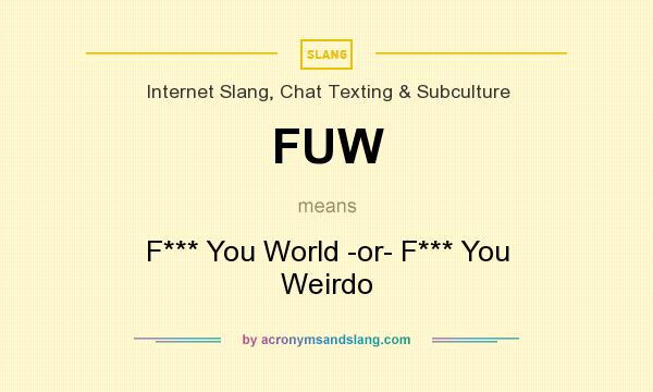 What does FUW mean? It stands for F*** You World -or- F*** You Weirdo