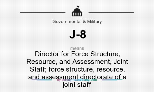 What does J-8 mean? It stands for Director for Force Structure, Resource, and Assessment, Joint Staff; force structure, resource, and assessment directorate of a joint staff