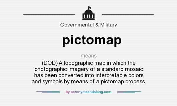 What does pictomap mean? It stands for (DOD) A topographic map in which the photographic imagery of a standard mosaic has been converted into interpretable colors and symbols by means of a pictomap process.