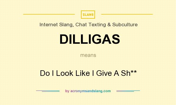 What does DILLIGAS mean? It stands for Do I Look Like I Give A Sh**