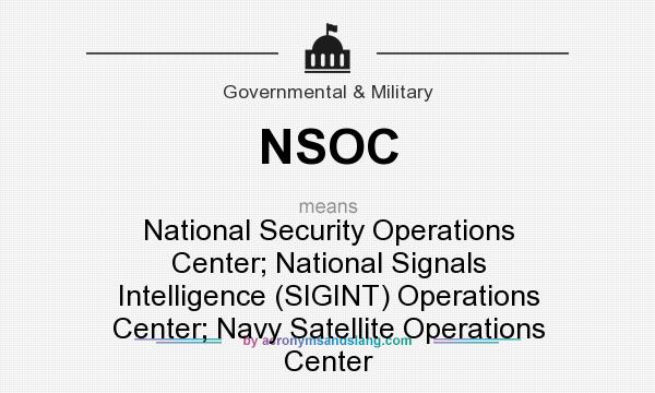 What does NSOC mean? It stands for National Security Operations Center; National Signals Intelligence (SIGINT) Operations Center; Navy Satellite Operations Center