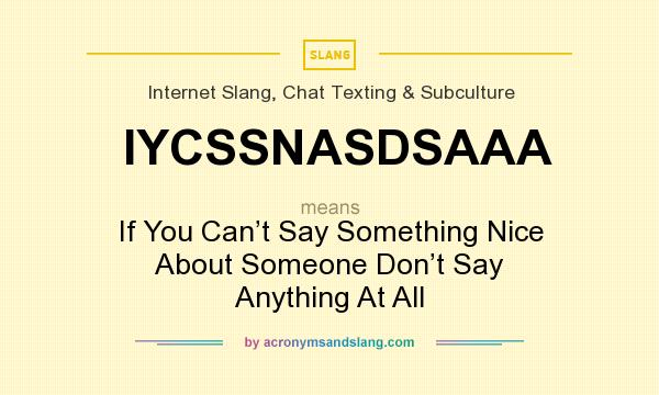 What does IYCSSNASDSAAA mean? It stands for If You Can’t Say Something Nice About Someone Don’t Say Anything At All