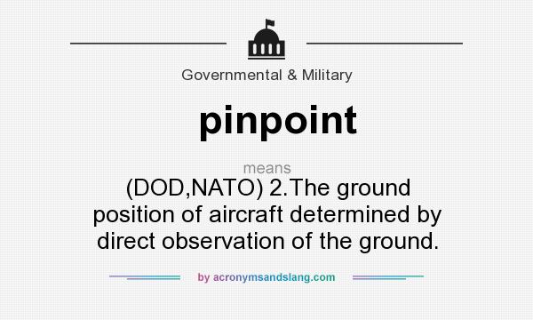 What does pinpoint mean? It stands for (DOD,NATO) 2.The ground position of aircraft determined by direct observation of the ground.
