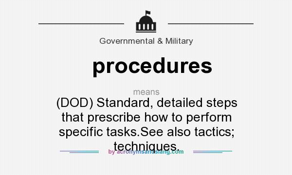 What does procedures mean? It stands for (DOD) Standard, detailed steps that prescribe how to perform specific tasks.See also tactics; techniques.