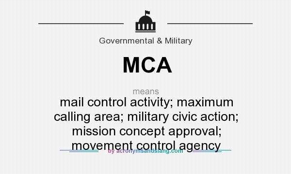 What does MCA mean? It stands for mail control activity; maximum calling area; military civic action; mission concept approval; movement control agency