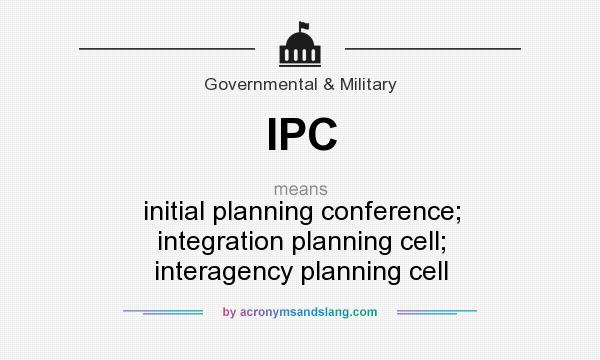 What does IPC mean? It stands for initial planning conference; integration planning cell; interagency planning cell
