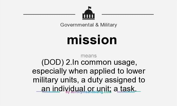 What does mission mean? It stands for (DOD) 2.In common usage, especially when applied to lower military units, a duty assigned to an individual or unit; a task.