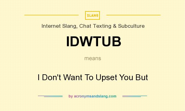 What does IDWTUB mean? It stands for I Don`t Want To Upset You But