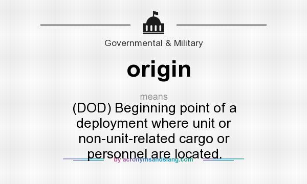 What does origin mean? It stands for (DOD) Beginning point of a deployment where unit or non-unit-related cargo or personnel are located.