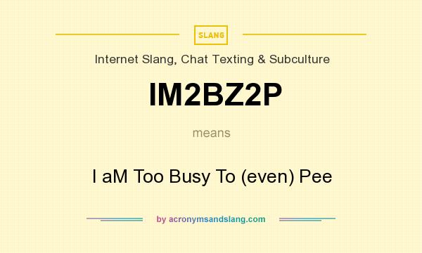 What does IM2BZ2P mean? It stands for I aM Too Busy To (even) Pee