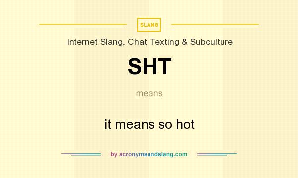 What does SHT mean? It stands for it means so hot