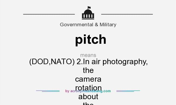What does pitch mean? It stands for (DOD,NATO) 2.In air photography, the camera rotation about the transverse axis of the aircraft.Also called tip.