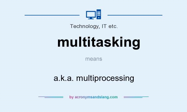 What does multitasking mean? It stands for a.k.a. multiprocessing