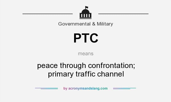 What does PTC mean? It stands for peace through confrontation; primary traffic channel