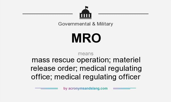 What does MRO mean? It stands for mass rescue operation; materiel release order; medical regulating office; medical regulating officer
