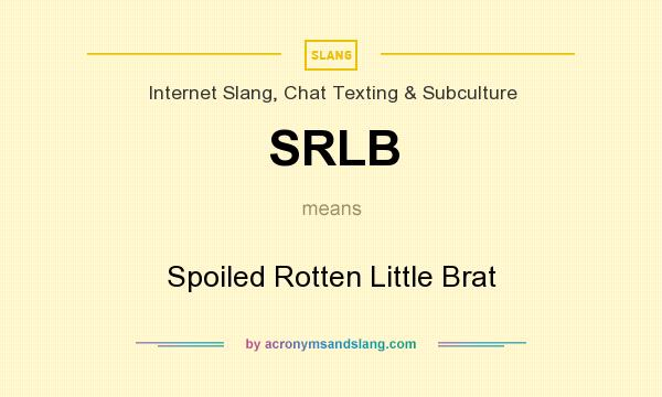 What does SRLB mean? It stands for Spoiled Rotten Little Brat