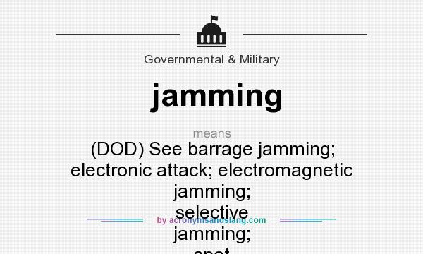 What does jamming mean? It stands for (DOD) See barrage jamming; electronic attack; electromagnetic jamming; selective jamming; spot jamming.