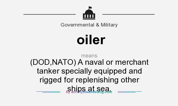 What does oiler mean? It stands for (DOD,NATO) A naval or merchant tanker specially equipped and rigged for replenishing other ships at sea.