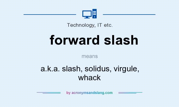 What does forward slash mean? It stands for a.k.a. slash, solidus, virgule, whack