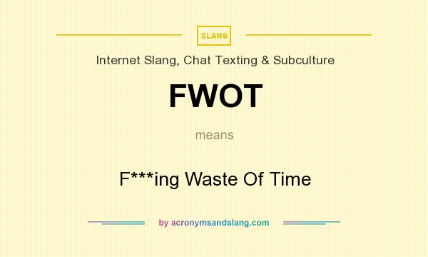 What does FWOT mean? It stands for F***ing Waste Of Time
