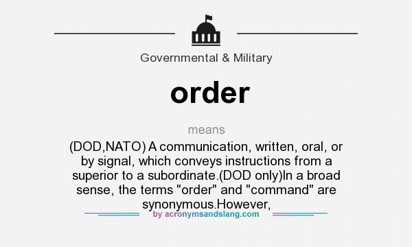 What does order mean? It stands for (DOD,NATO) A communication, written, oral, or by signal, which conveys instructions from a superior to a subordinate.(DOD only)In a broad sense, the terms 