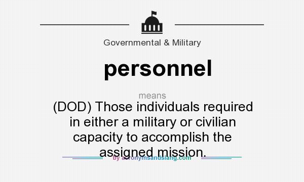 What does personnel mean? It stands for (DOD) Those individuals required in either a military or civilian capacity to accomplish the assigned mission.
