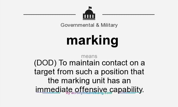 What does marking mean? It stands for (DOD) To maintain contact on a target from such a position that the marking unit has an immediate offensive capability.