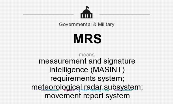 What does MRS mean? It stands for measurement and signature intelligence (MASINT) requirements system; meteorological radar subsystem; movement report system