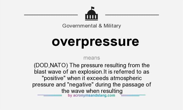 What does overpressure mean? It stands for (DOD,NATO) The pressure resulting from the blast wave of an explosion.It is referred to as 