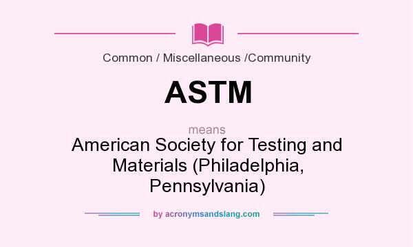 What does ASTM mean? It stands for American Society for Testing and Materials (Philadelphia, Pennsylvania)